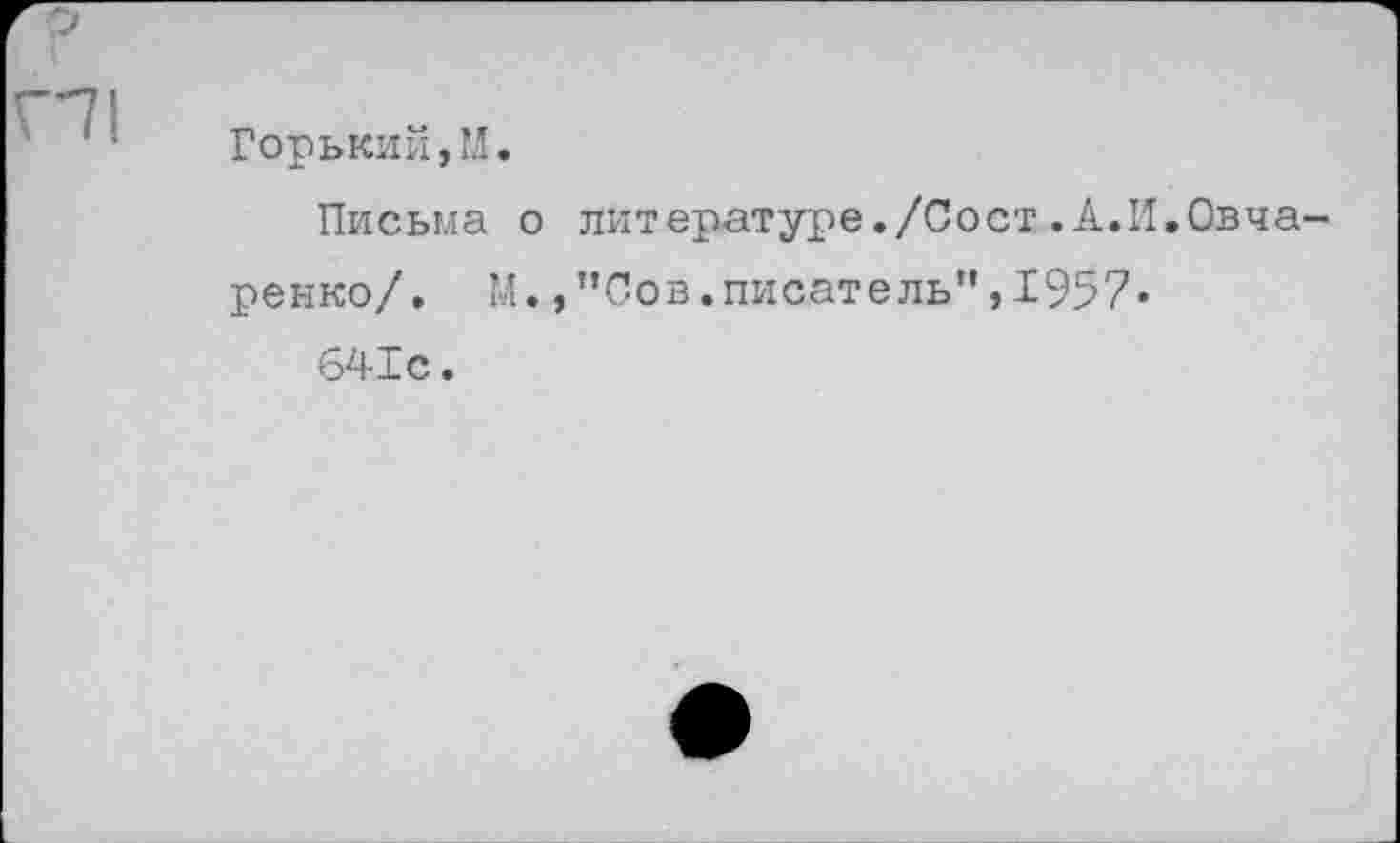 ﻿Горький,’!.
Письма о литературе./Сост.А.И.Овча-
ренко/. М.,"Сов.писатель",1957« 641с.